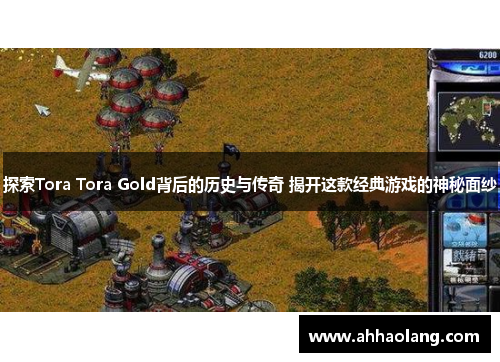 探索Tora Tora Gold背后的历史与传奇 揭开这款经典游戏的神秘面纱