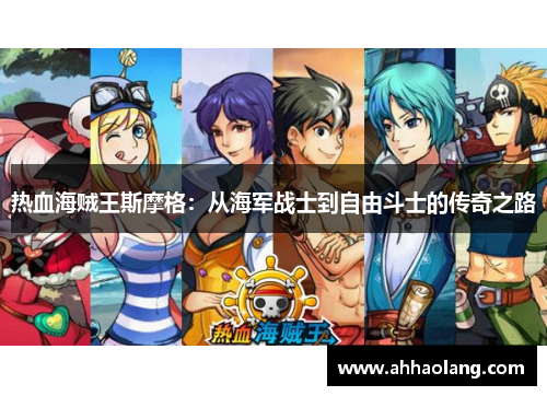 热血海贼王斯摩格：从海军战士到自由斗士的传奇之路